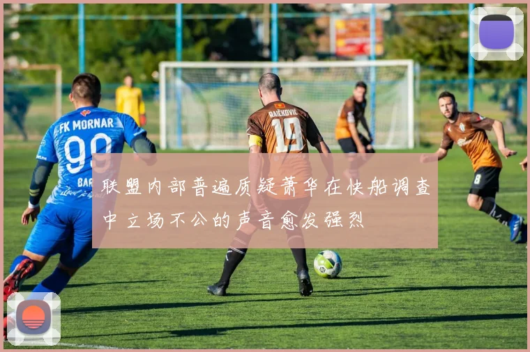 联盟内部普遍质疑萧华在快船调查中立场不公的声音愈发强烈