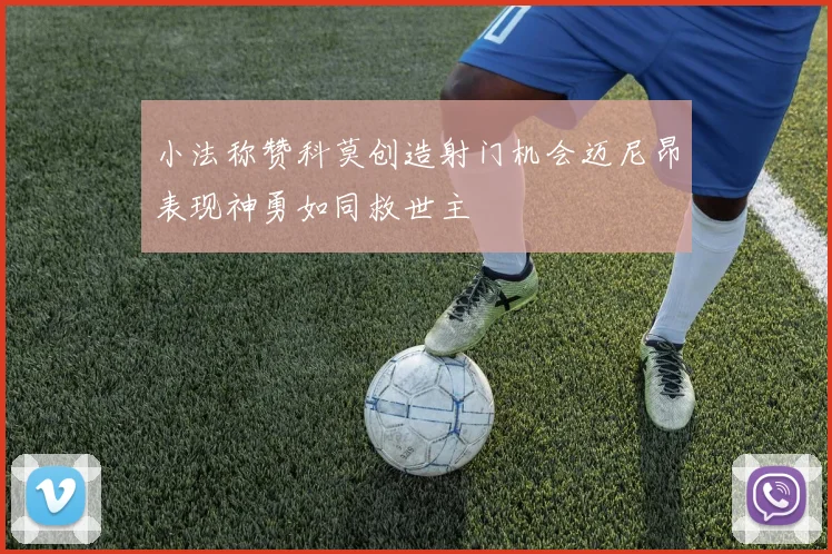 小法称赞科莫创造射门机会迈尼昂表现神勇如同救世主