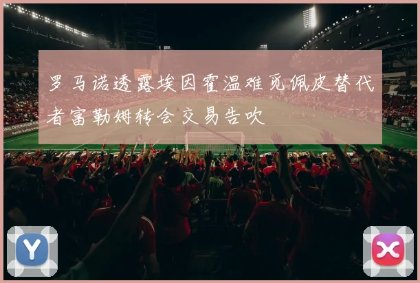 罗马诺透露埃因霍温难觅佩皮替代者富勒姆转会交易告吹