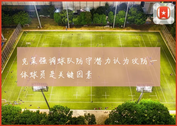 克莱强调球队防守潜力认为攻防一体球员是关键因素