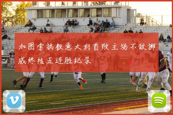 加图索执教意大利首败主场不敌挪威终结五连胜纪录