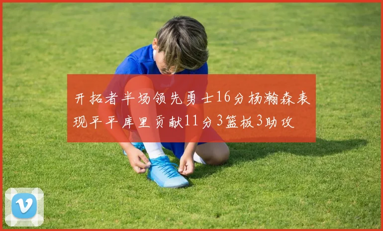 开拓者半场领先勇士16分杨瀚森表现平平库里贡献11分3篮板3助攻