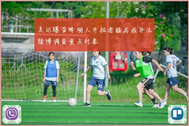 美记曝黄蜂湖人开拓者猛龙成非法赌博调查重点对象