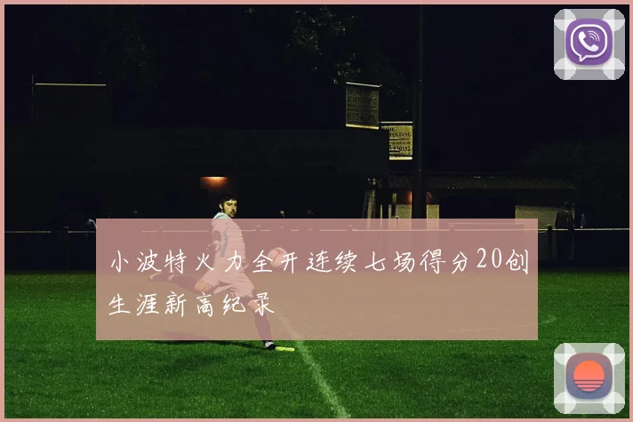 小波特火力全开连续七场得分20创生涯新高纪录