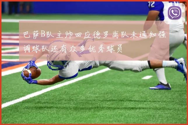 巴萨B队主帅回应德罗离队未通知强调球队还有众多优秀球员