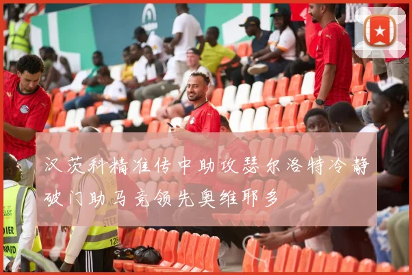 汉茨科精准传中助攻瑟尔洛特冷静破门助马竞领先奥维耶多