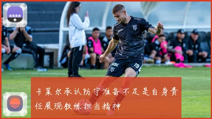 卡莱尔承认防守准备不足是自身责任展现教练担当精神