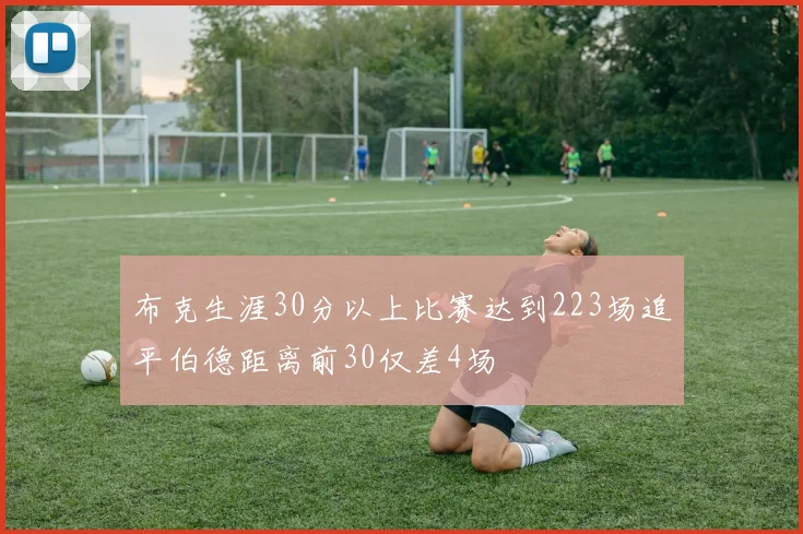 布克生涯30分以上比赛达到223场追平伯德距离前30仅差4场