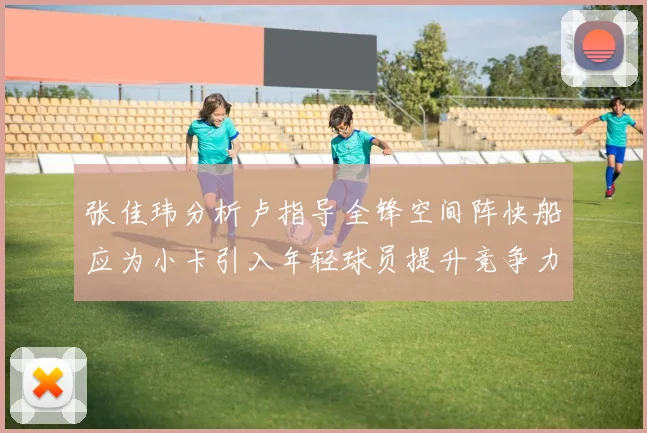 张佳玮分析卢指导全锋空间阵快船应为小卡引入年轻球员提升竞争力
