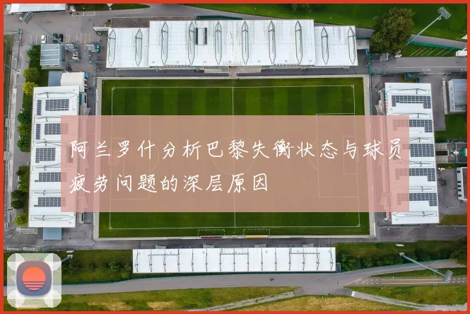 阿兰罗什分析巴黎失衡状态与球员疲劳问题的深层原因