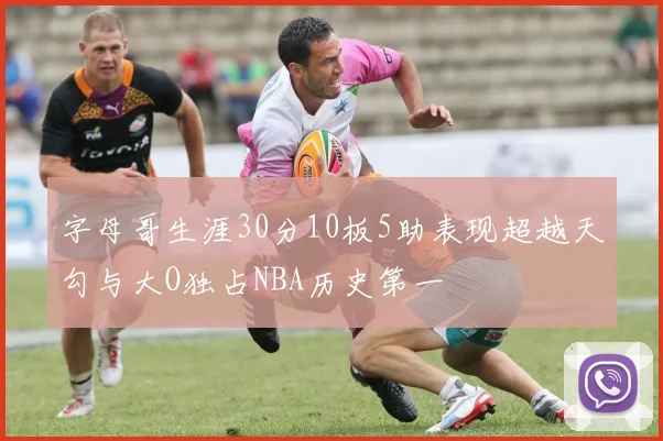 字母哥生涯30分10板5助表现超越天勾与大O独占NBA历史第一