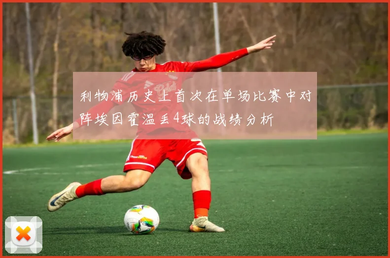 利物浦历史上首次在单场比赛中对阵埃因霍温丢4球的战绩分析