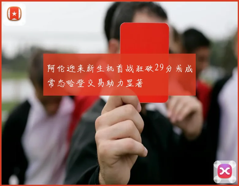 阿伦迎来新生机首战狂砍29分或成常态哈登交易助力显著