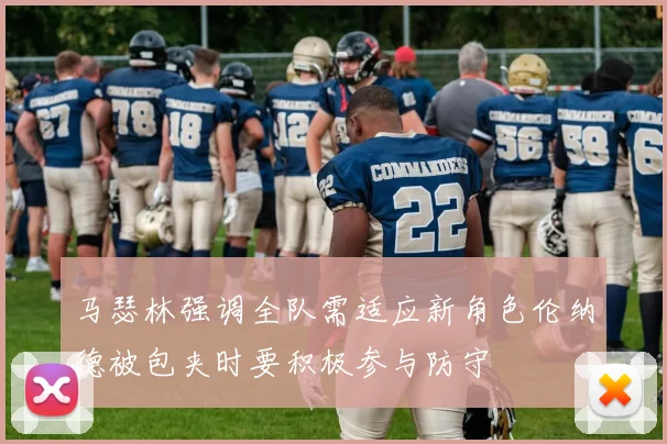 马瑟林强调全队需适应新角色伦纳德被包夹时要积极参与防守