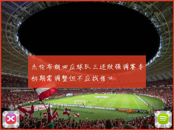 杰伦布朗回应球队三连败强调赛季初期需调整但不应找借口