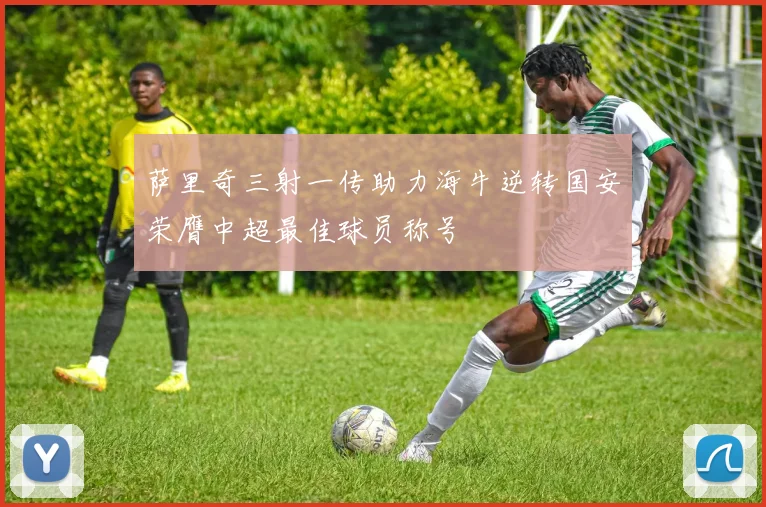 萨里奇三射一传助力海牛逆转国安荣膺中超最佳球员称号
