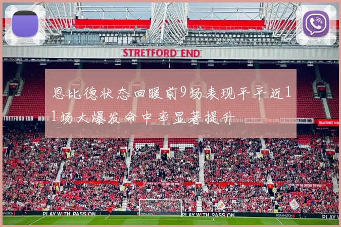 恩比德状态回暖前9场表现平平近11场大爆发命中率显著提升