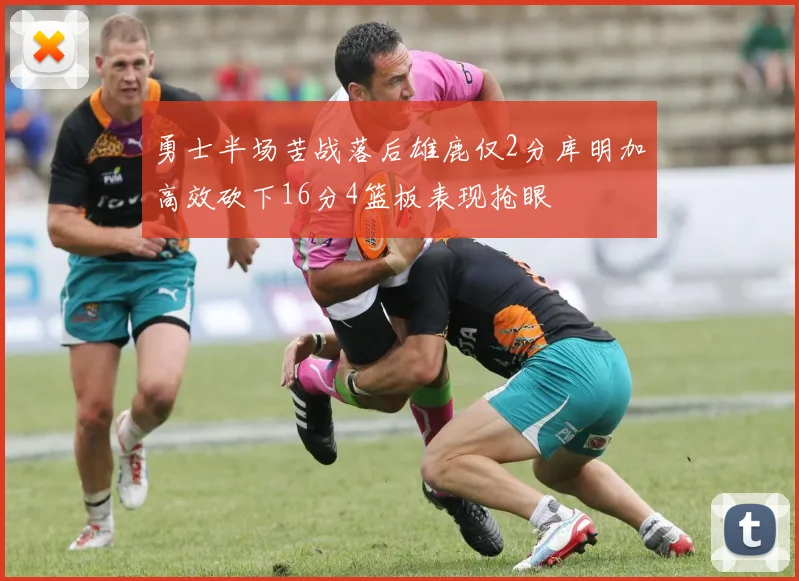 勇士半场苦战落后雄鹿仅2分库明加高效砍下16分4篮板表现抢眼