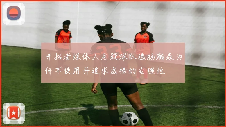 开拓者媒体人质疑球队选杨瀚森为何不使用并追求成绩的合理性